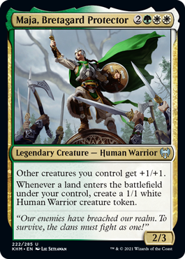 Maja, Bretagard Protector
 Other creatures you control get +1/+1.
Whenever a land enters the battlefield under your control, create a 1/1 white Human Warrior creature token.